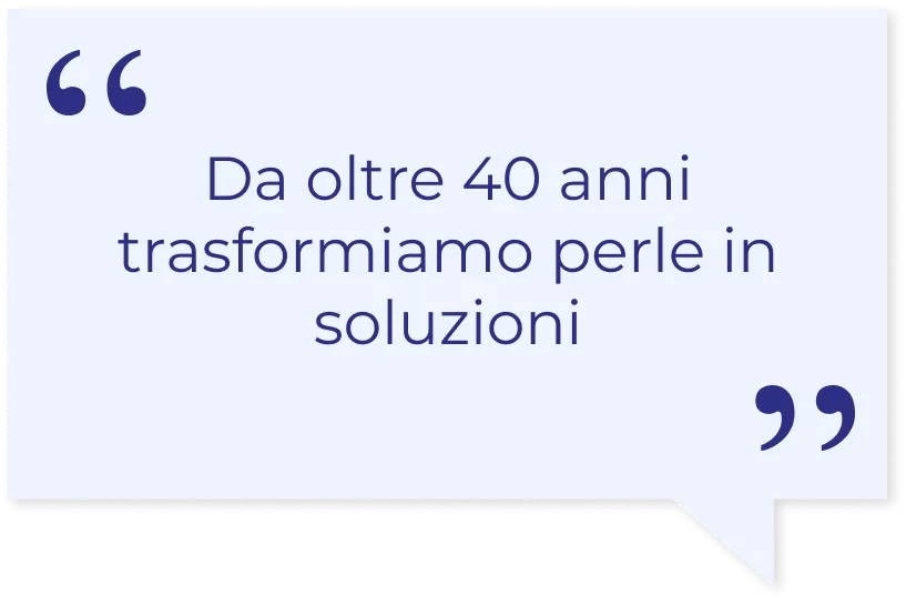 da oltre 40 anni trasformiamo perle in soluzioni
